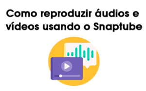 Como reproduzir áudios e vídeos usando o Snaptube